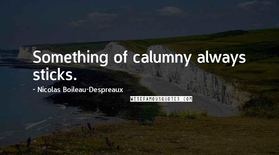 Nicolas Boileau-Despreaux Quotes: Something of calumny always sticks.