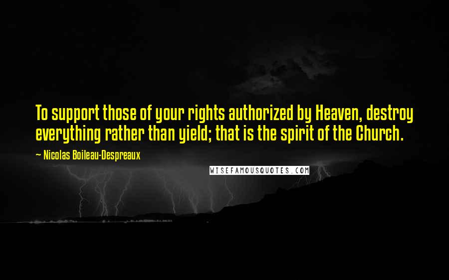 Nicolas Boileau-Despreaux Quotes: To support those of your rights authorized by Heaven, destroy everything rather than yield; that is the spirit of the Church.