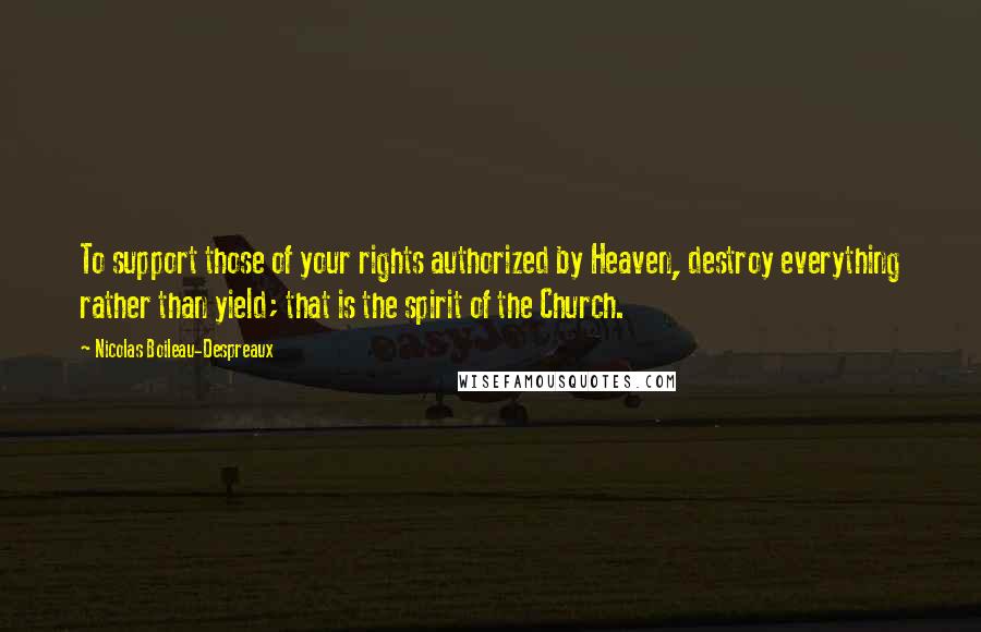 Nicolas Boileau-Despreaux Quotes: To support those of your rights authorized by Heaven, destroy everything rather than yield; that is the spirit of the Church.