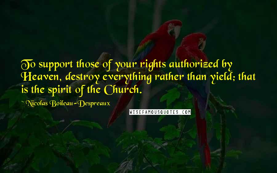 Nicolas Boileau-Despreaux Quotes: To support those of your rights authorized by Heaven, destroy everything rather than yield; that is the spirit of the Church.