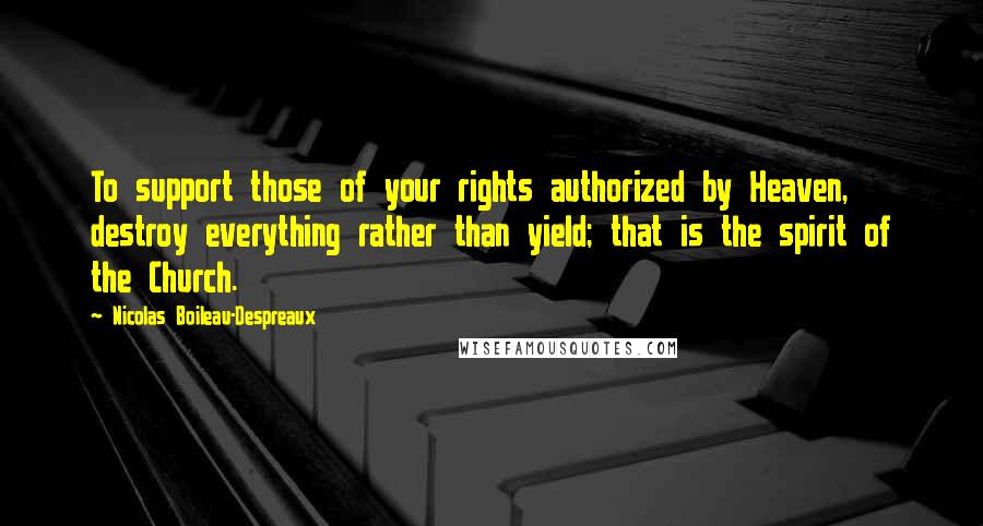 Nicolas Boileau-Despreaux Quotes: To support those of your rights authorized by Heaven, destroy everything rather than yield; that is the spirit of the Church.