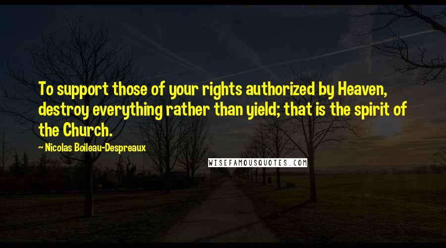 Nicolas Boileau-Despreaux Quotes: To support those of your rights authorized by Heaven, destroy everything rather than yield; that is the spirit of the Church.