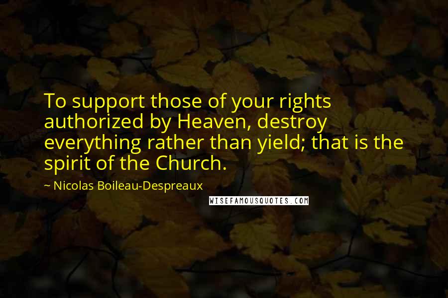 Nicolas Boileau-Despreaux Quotes: To support those of your rights authorized by Heaven, destroy everything rather than yield; that is the spirit of the Church.