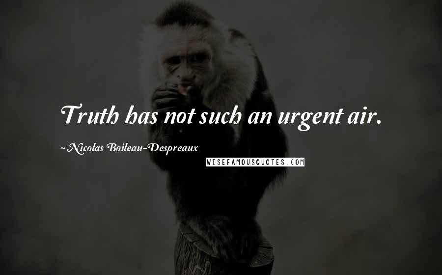 Nicolas Boileau-Despreaux Quotes: Truth has not such an urgent air.