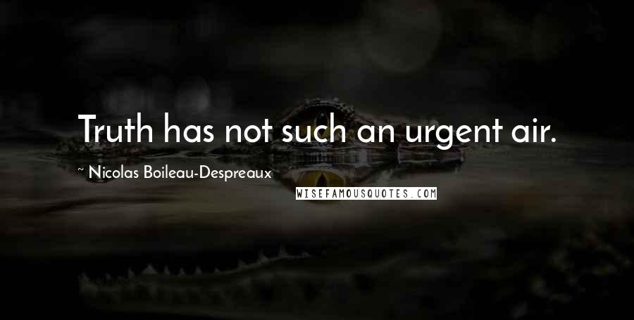 Nicolas Boileau-Despreaux Quotes: Truth has not such an urgent air.