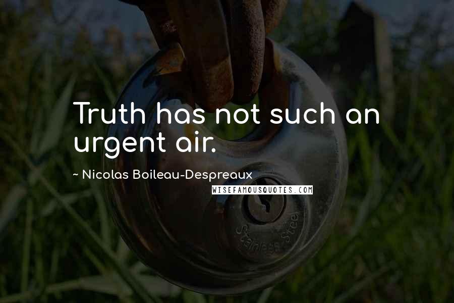 Nicolas Boileau-Despreaux Quotes: Truth has not such an urgent air.