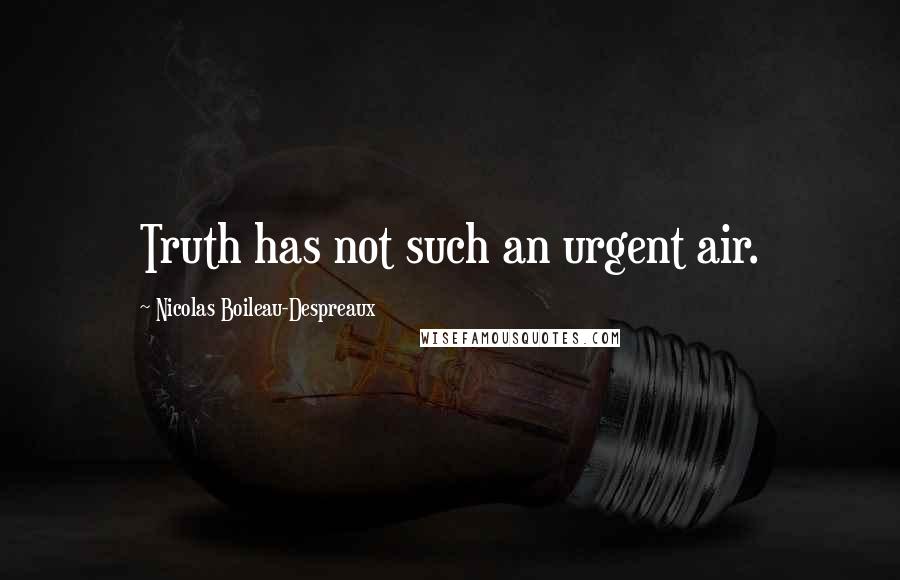 Nicolas Boileau-Despreaux Quotes: Truth has not such an urgent air.