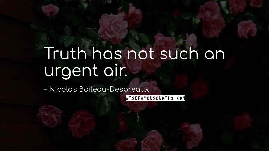 Nicolas Boileau-Despreaux Quotes: Truth has not such an urgent air.