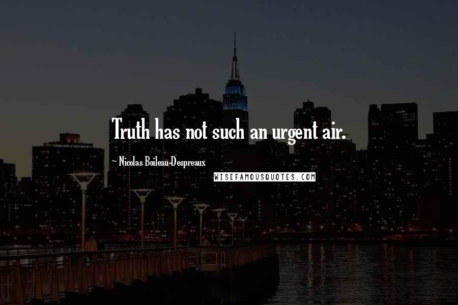Nicolas Boileau-Despreaux Quotes: Truth has not such an urgent air.