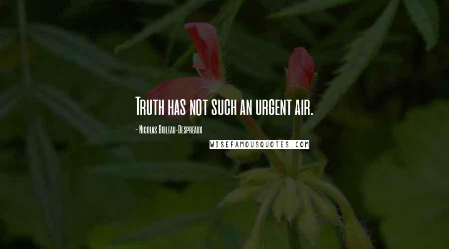Nicolas Boileau-Despreaux Quotes: Truth has not such an urgent air.