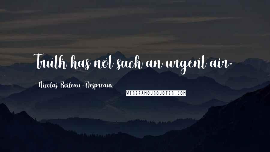 Nicolas Boileau-Despreaux Quotes: Truth has not such an urgent air.