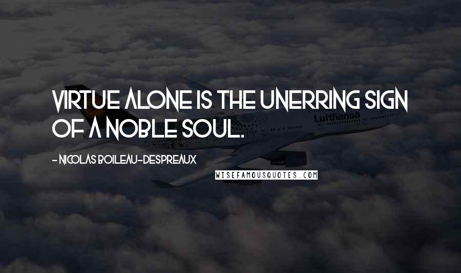 Nicolas Boileau-Despreaux Quotes: Virtue alone is the unerring sign of a noble soul.