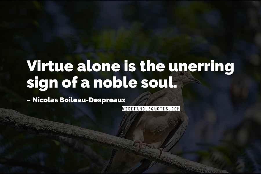 Nicolas Boileau-Despreaux Quotes: Virtue alone is the unerring sign of a noble soul.