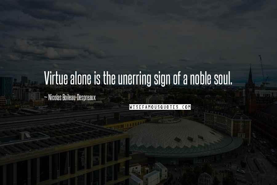 Nicolas Boileau-Despreaux Quotes: Virtue alone is the unerring sign of a noble soul.