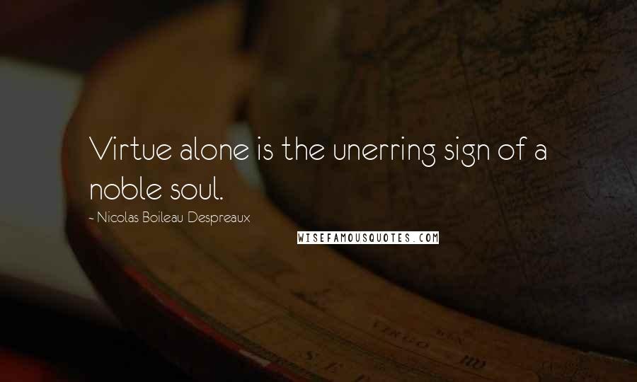 Nicolas Boileau-Despreaux Quotes: Virtue alone is the unerring sign of a noble soul.