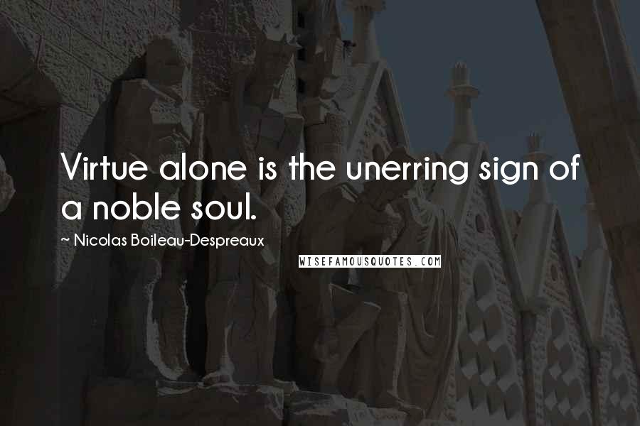 Nicolas Boileau-Despreaux Quotes: Virtue alone is the unerring sign of a noble soul.