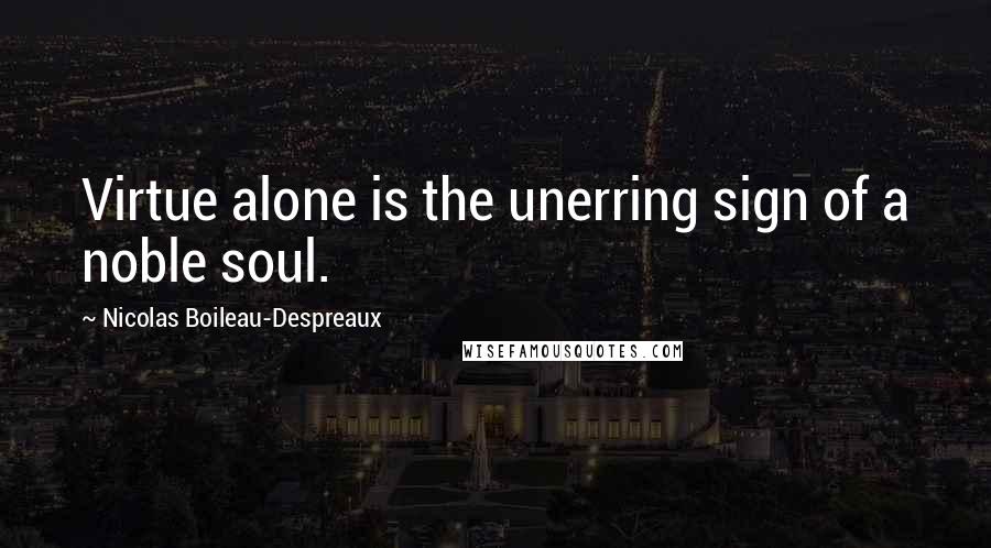 Nicolas Boileau-Despreaux Quotes: Virtue alone is the unerring sign of a noble soul.