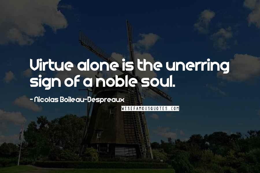 Nicolas Boileau-Despreaux Quotes: Virtue alone is the unerring sign of a noble soul.