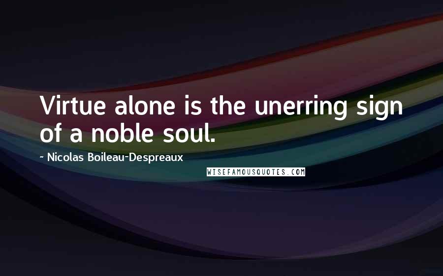 Nicolas Boileau-Despreaux Quotes: Virtue alone is the unerring sign of a noble soul.