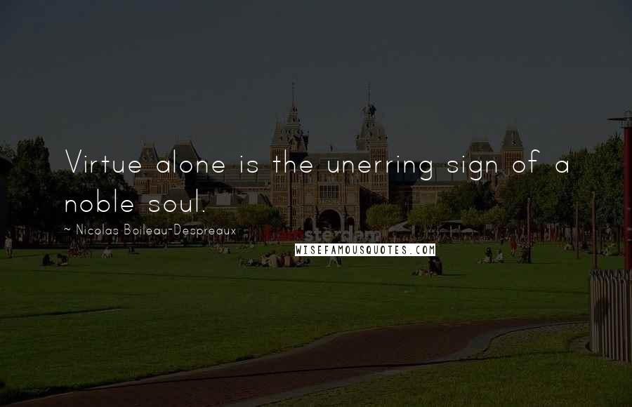 Nicolas Boileau-Despreaux Quotes: Virtue alone is the unerring sign of a noble soul.