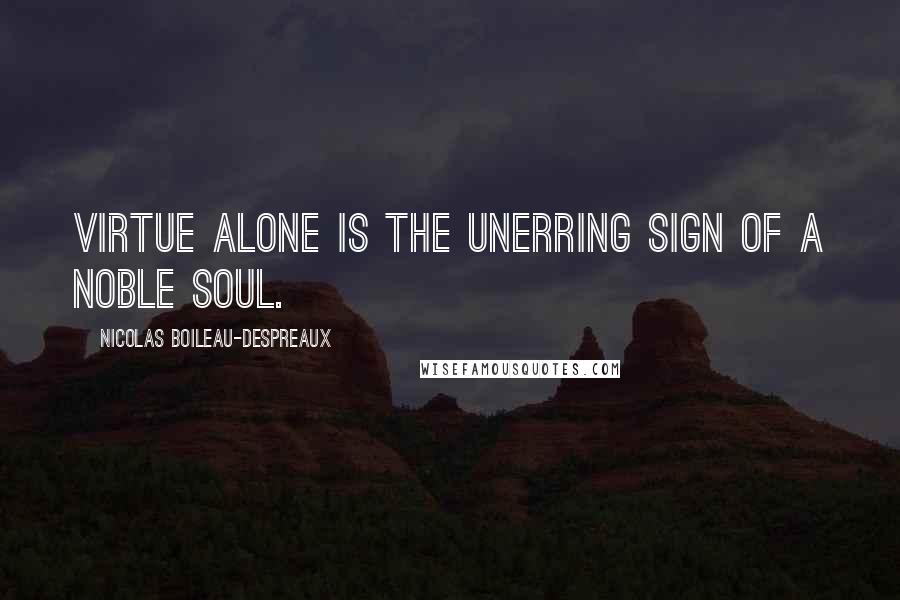 Nicolas Boileau-Despreaux Quotes: Virtue alone is the unerring sign of a noble soul.