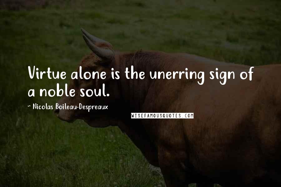 Nicolas Boileau-Despreaux Quotes: Virtue alone is the unerring sign of a noble soul.