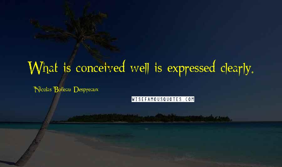 Nicolas Boileau-Despreaux Quotes: What is conceived well is expressed clearly.