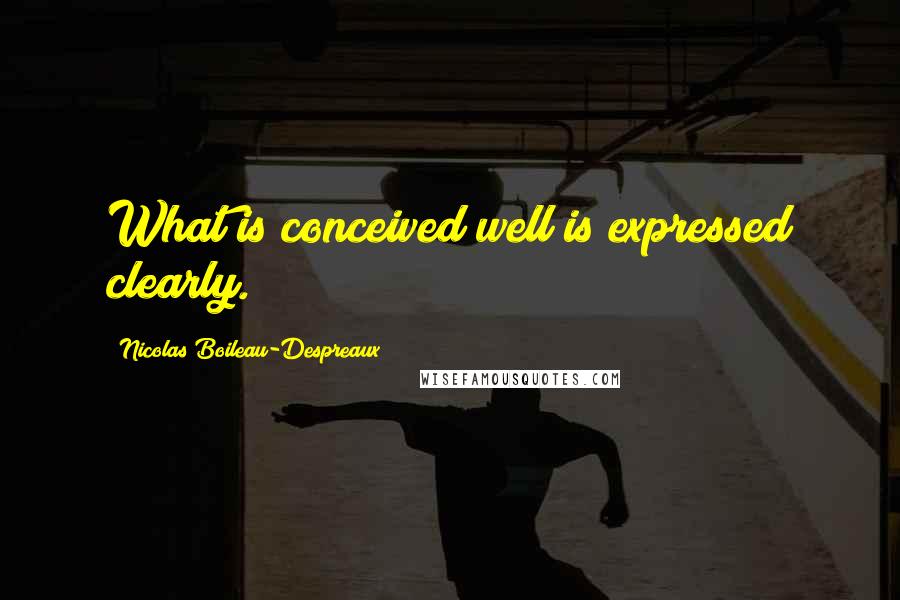 Nicolas Boileau-Despreaux Quotes: What is conceived well is expressed clearly.