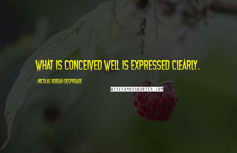 Nicolas Boileau-Despreaux Quotes: What is conceived well is expressed clearly.