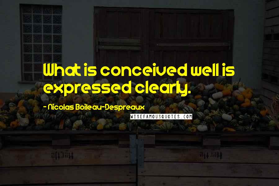 Nicolas Boileau-Despreaux Quotes: What is conceived well is expressed clearly.