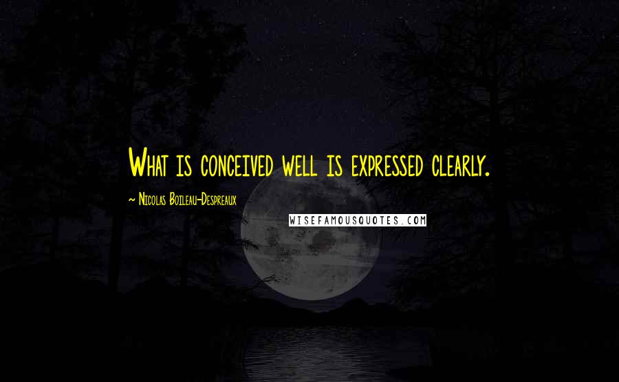 Nicolas Boileau-Despreaux Quotes: What is conceived well is expressed clearly.