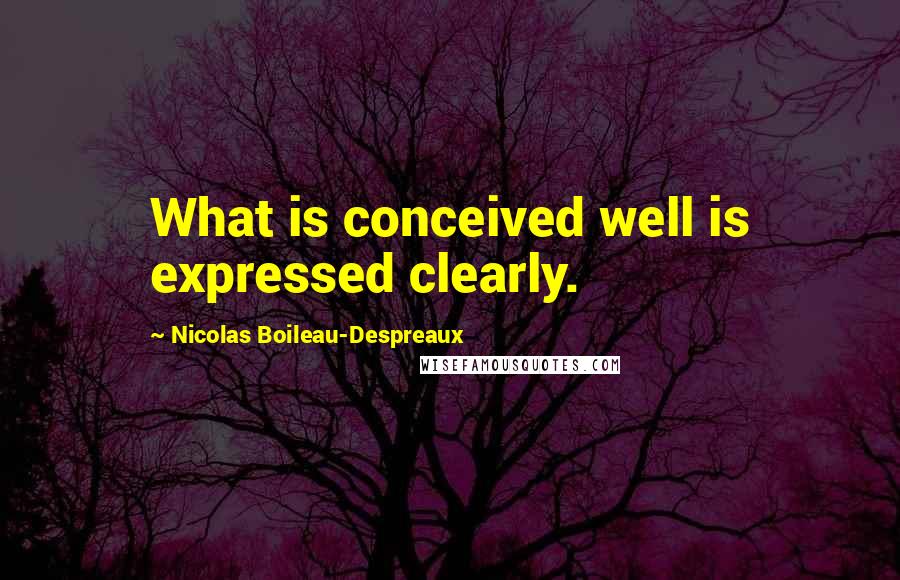 Nicolas Boileau-Despreaux Quotes: What is conceived well is expressed clearly.