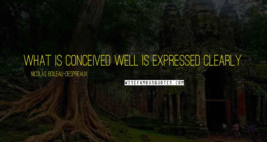 Nicolas Boileau-Despreaux Quotes: What is conceived well is expressed clearly.