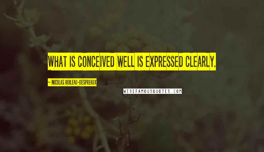 Nicolas Boileau-Despreaux Quotes: What is conceived well is expressed clearly.