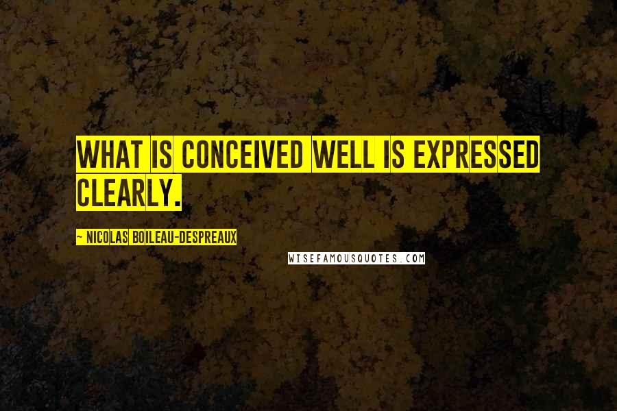 Nicolas Boileau-Despreaux Quotes: What is conceived well is expressed clearly.