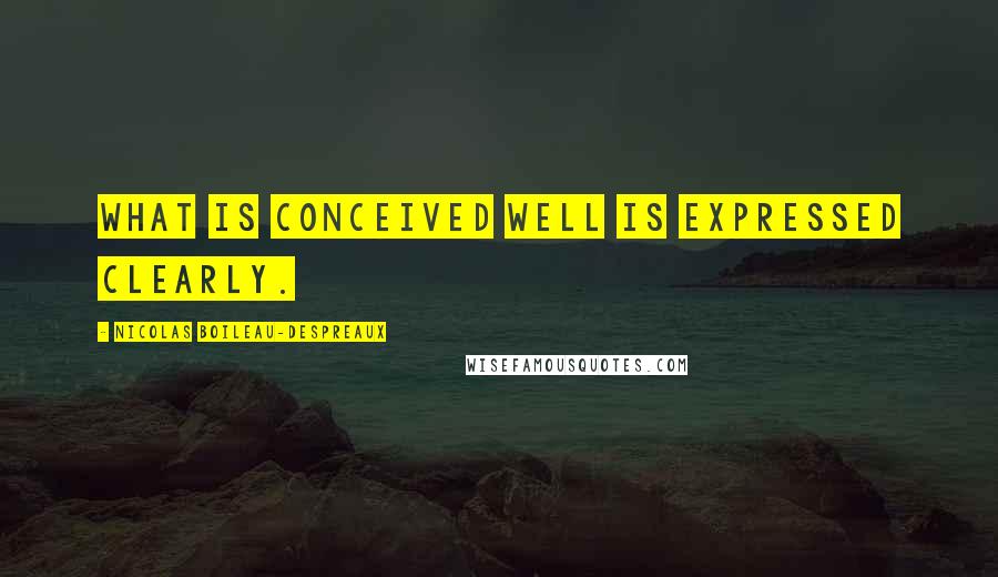 Nicolas Boileau-Despreaux Quotes: What is conceived well is expressed clearly.