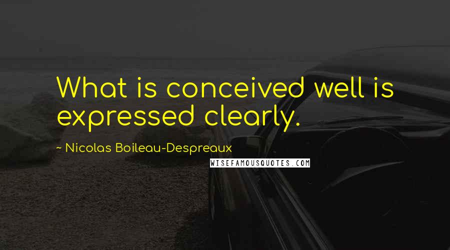 Nicolas Boileau-Despreaux Quotes: What is conceived well is expressed clearly.