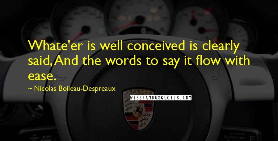 Nicolas Boileau-Despreaux Quotes: Whate'er is well conceived is clearly said, And the words to say it flow with ease.