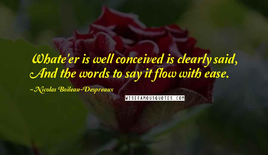 Nicolas Boileau-Despreaux Quotes: Whate'er is well conceived is clearly said, And the words to say it flow with ease.