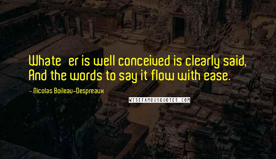 Nicolas Boileau-Despreaux Quotes: Whate'er is well conceived is clearly said, And the words to say it flow with ease.