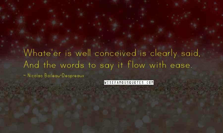 Nicolas Boileau-Despreaux Quotes: Whate'er is well conceived is clearly said, And the words to say it flow with ease.
