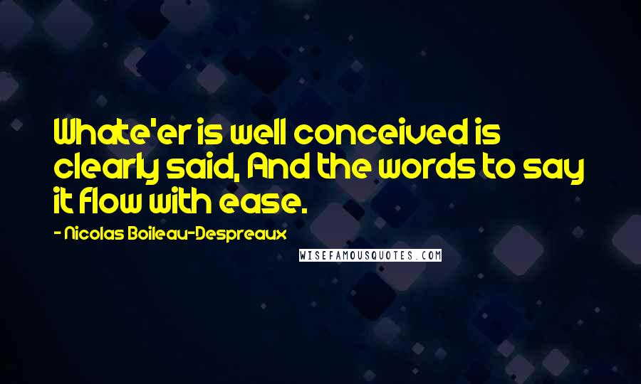 Nicolas Boileau-Despreaux Quotes: Whate'er is well conceived is clearly said, And the words to say it flow with ease.