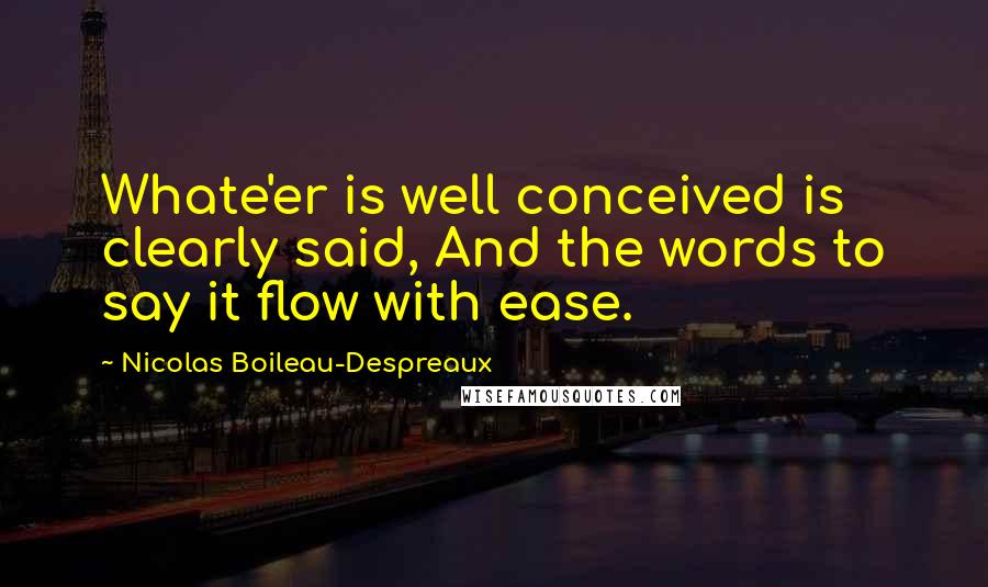 Nicolas Boileau-Despreaux Quotes: Whate'er is well conceived is clearly said, And the words to say it flow with ease.