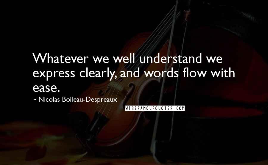 Nicolas Boileau-Despreaux Quotes: Whatever we well understand we express clearly, and words flow with ease.