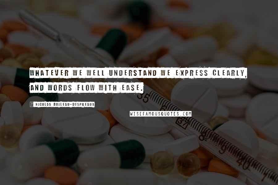 Nicolas Boileau-Despreaux Quotes: Whatever we well understand we express clearly, and words flow with ease.