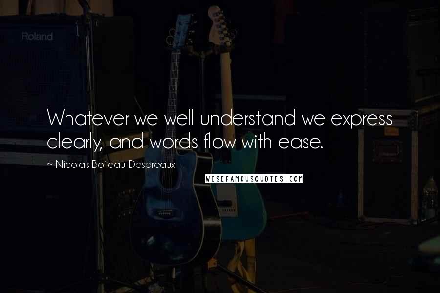 Nicolas Boileau-Despreaux Quotes: Whatever we well understand we express clearly, and words flow with ease.