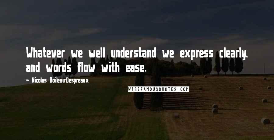 Nicolas Boileau-Despreaux Quotes: Whatever we well understand we express clearly, and words flow with ease.