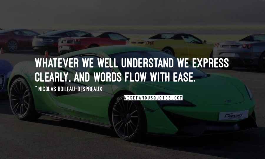 Nicolas Boileau-Despreaux Quotes: Whatever we well understand we express clearly, and words flow with ease.