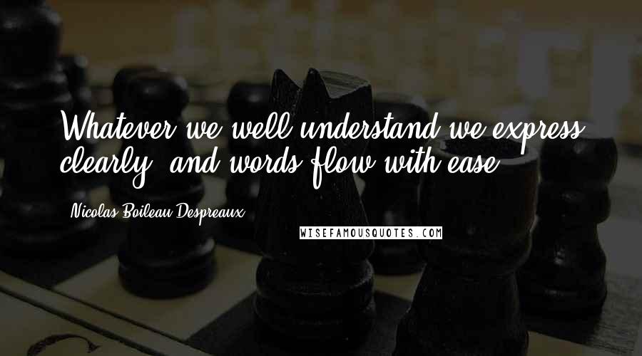 Nicolas Boileau-Despreaux Quotes: Whatever we well understand we express clearly, and words flow with ease.