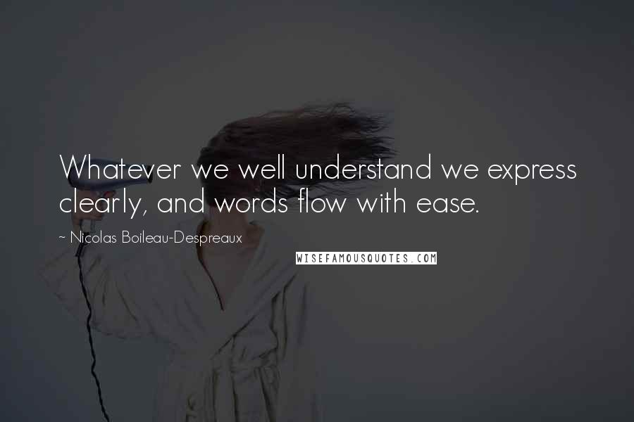 Nicolas Boileau-Despreaux Quotes: Whatever we well understand we express clearly, and words flow with ease.